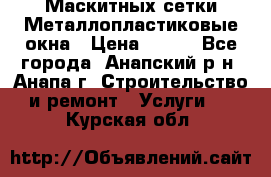 Маскитных сетки.Металлопластиковые окна › Цена ­ 500 - Все города, Анапский р-н, Анапа г. Строительство и ремонт » Услуги   . Курская обл.